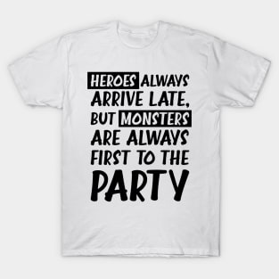 Heroes always arrive late, but monsters are always first to the party T-Shirt